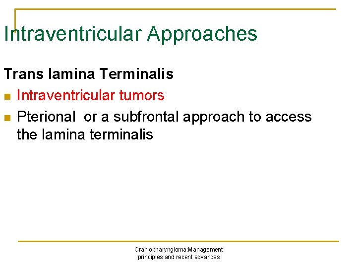 Intraventricular Approaches Trans lamina Terminalis n Intraventricular tumors n Pterional or a subfrontal approach