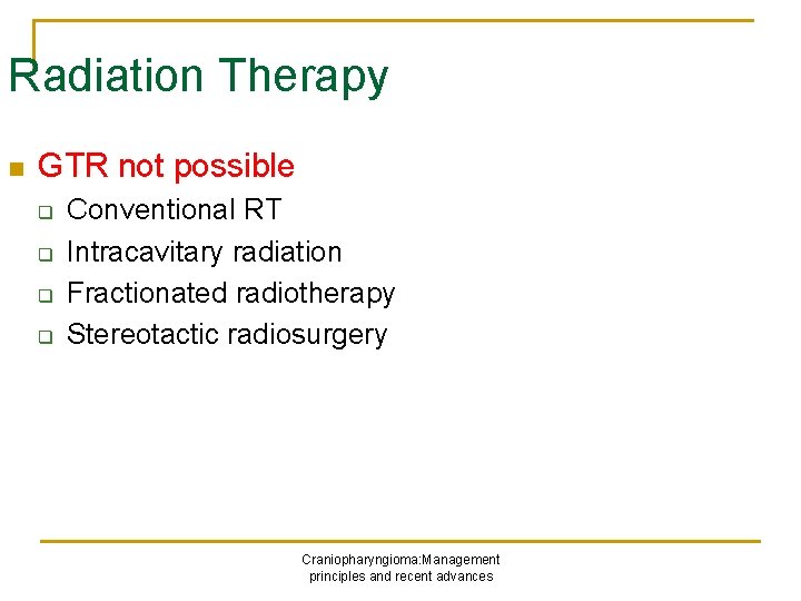 Radiation Therapy n GTR not possible q q Conventional RT Intracavitary radiation Fractionated radiotherapy