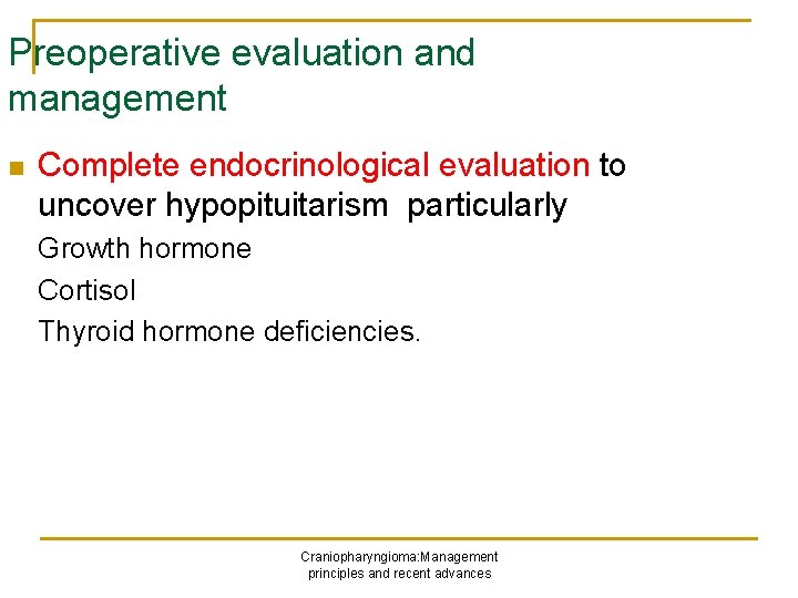 Preoperative evaluation and management n Complete endocrinological evaluation to uncover hypopituitarism particularly Growth hormone