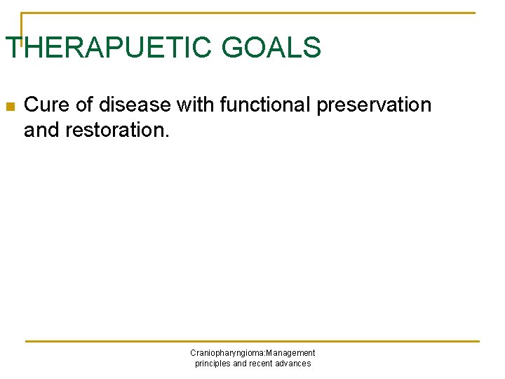 THERAPUETIC GOALS n Cure of disease with functional preservation and restoration. Craniopharyngioma: Management principles