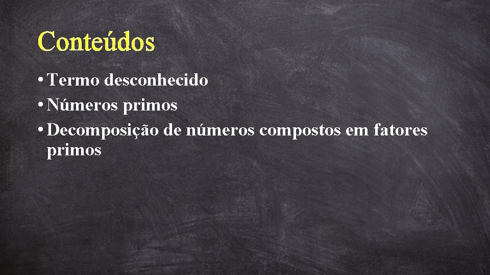 Conteúdos • Termo desconhecido • Números primos • Decomposição de números compostos em fatores
