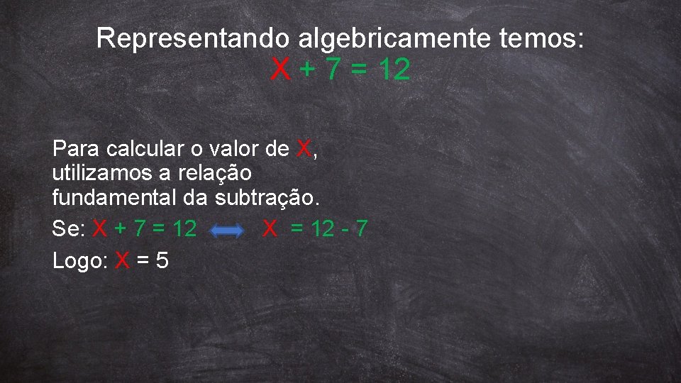 Representando algebricamente temos: X + 7 = 12 Para calcular o valor de X,