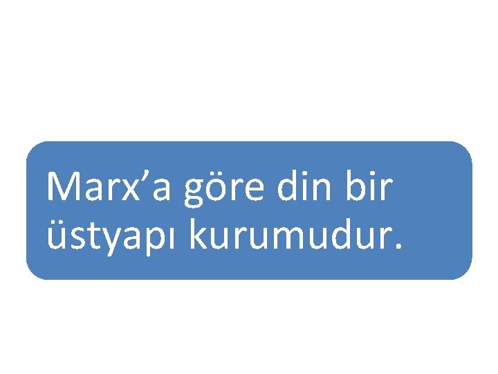 Marx’a göre din bir üstyapı kurumudur. 