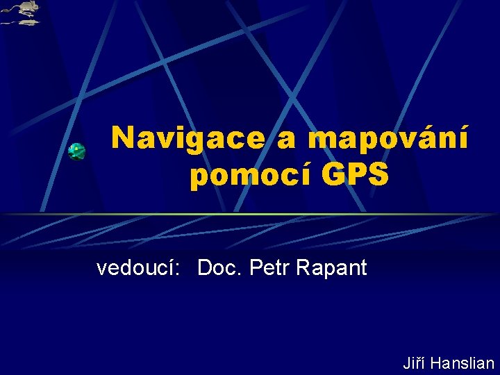 Navigace a mapování pomocí GPS vedoucí: Doc. Petr Rapant Jiří Hanslian 