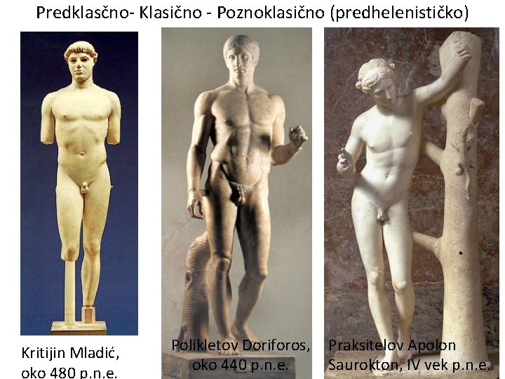 Predklasčno- Klasično - Poznoklasično (predhelenističko) Kritijin Mladić, oko 480 p. n. e. Polikletov Doriforos,