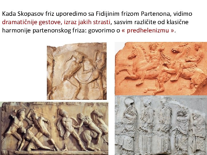 Kada Skopasov friz uporedimo sa Fidijinim frizom Partenona, vidimo dramatičnije gestove, izraz jakih strasti,