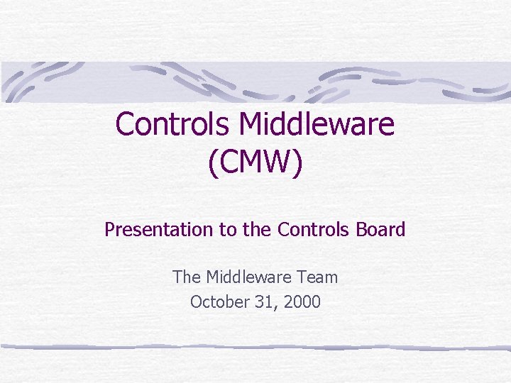 Controls Middleware (CMW) Presentation to the Controls Board The Middleware Team October 31, 2000