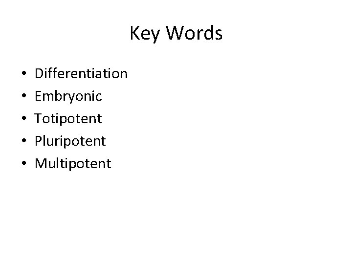 Key Words • • • Differentiation Embryonic Totipotent Pluripotent Multipotent 