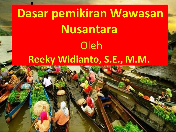 Dasar pemikiran Wawasan Nusantara Oleh Reeky Widianto, S. E. , M. M. 