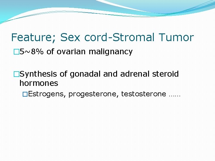 Feature; Sex cord-Stromal Tumor � 5~8% of ovarian malignancy �Synthesis of gonadal and adrenal