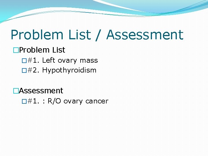 Problem List / Assessment �Problem List �#1. Left ovary mass �#2. Hypothyroidism �Assessment �#1.