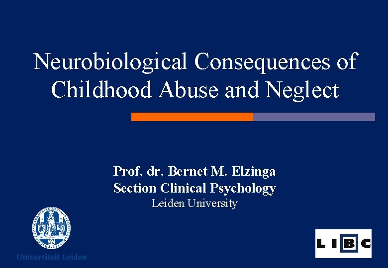 Neurobiological Consequences of Childhood Abuse and Neglect Prof. dr. Bernet M. Elzinga Section Clinical