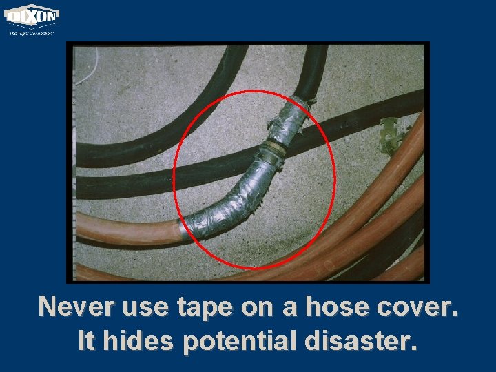 Never use tape on a hose cover. It hides potential disaster. 