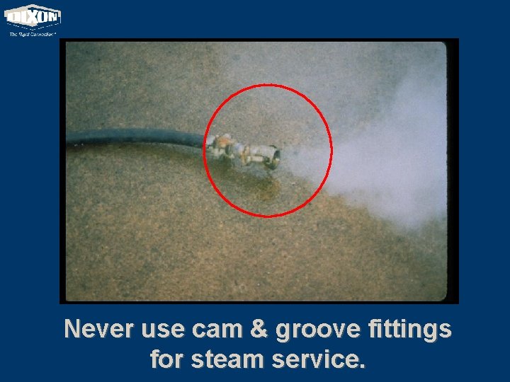 Never use cam & groove fittings for steam service. 