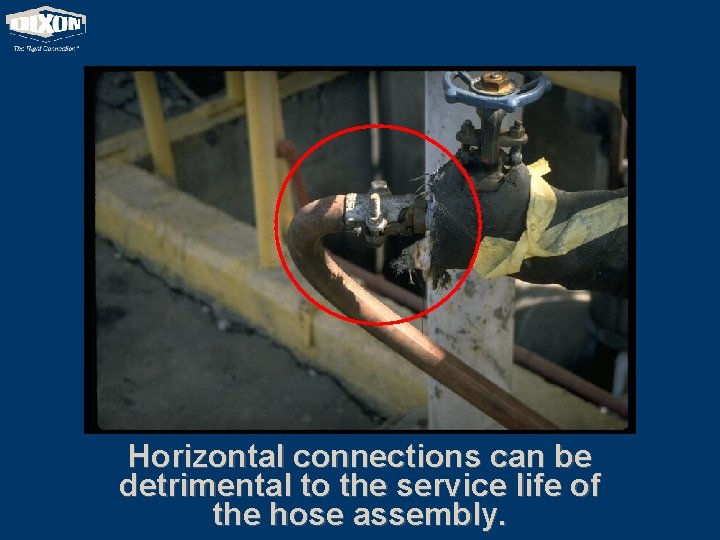 Horizontal connections can be detrimental to the service life of the hose assembly. 