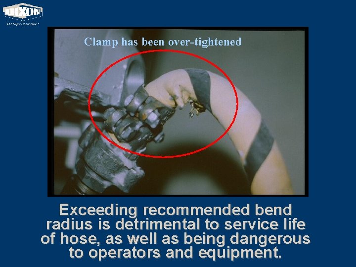 Clamp has been over-tightened Exceeding recommended bend radius is detrimental to service life of