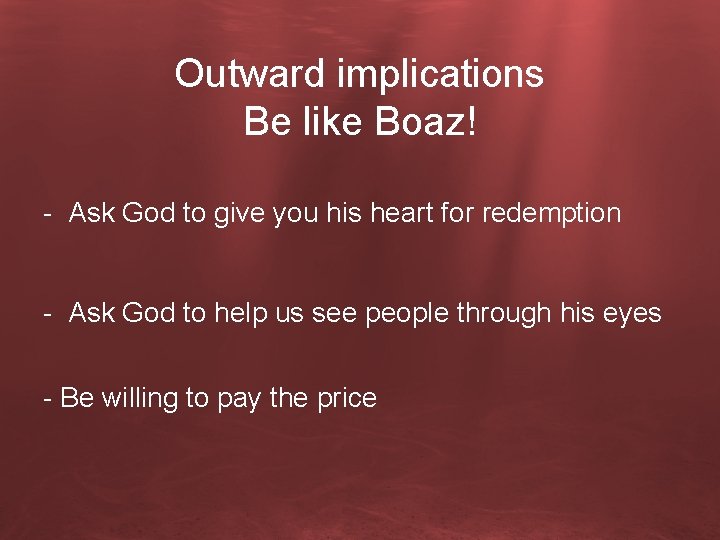 Outward implications Be like Boaz! - Ask God to give you his heart for