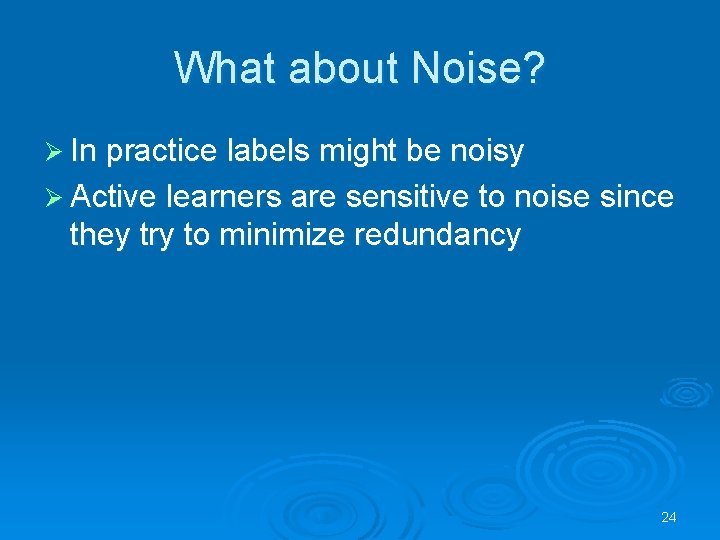 What about Noise? Ø In practice labels might be noisy Ø Active learners are