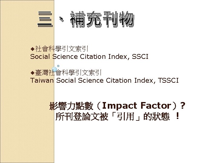 三、補充刊物 u社會科學引文索引 Social Science Citation Index, SSCI u臺灣社會科學引文索引 Taiwan Social Science Citation Index, TSSCI