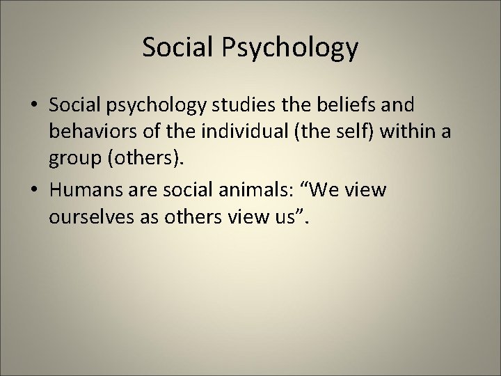 Social Psychology • Social psychology studies the beliefs and behaviors of the individual (the