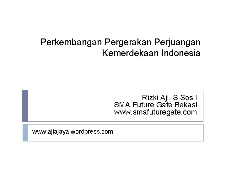 Perkembangan Pergerakan Perjuangan Kemerdekaan Indonesia Rizki Aji, S. Sos. I SMA Future Gate Bekasi