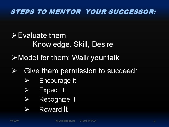 STEPS TO MENTOR YOUR SUCCESSOR: Ø Evaluate them: Knowledge, Skill, Desire Ø Model for