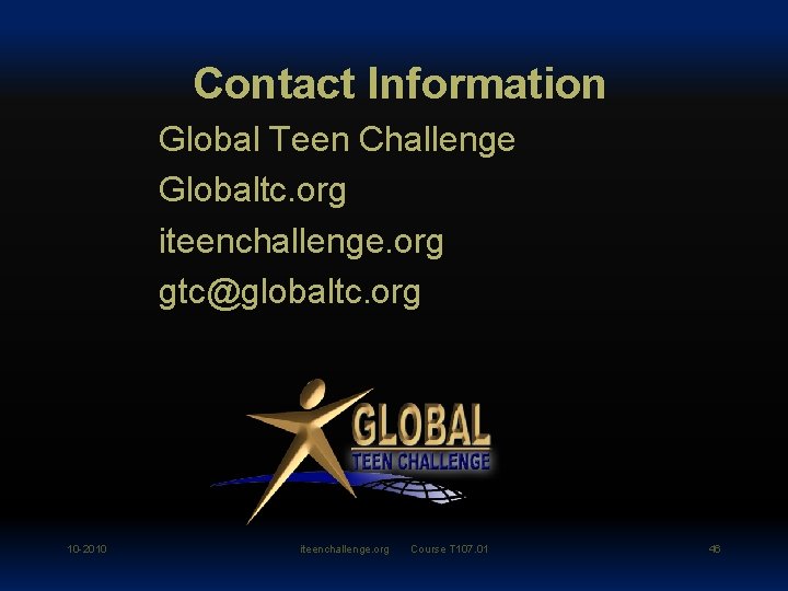 Contact Information Global Teen Challenge Globaltc. org iteenchallenge. org gtc@globaltc. org 10 -2010 iteenchallenge.