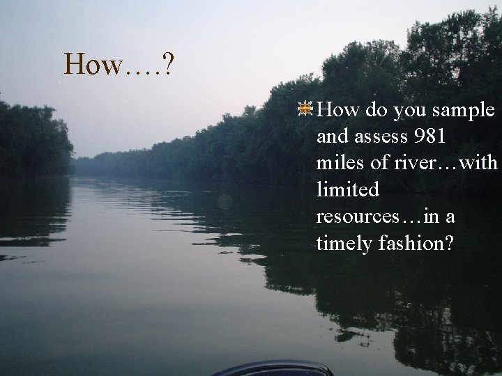 How…. ? How do you sample and assess 981 miles of river…with limited resources…in