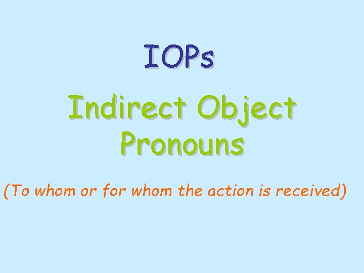 IOPs Indirect Object Pronouns (To whom or for whom the action is received) 