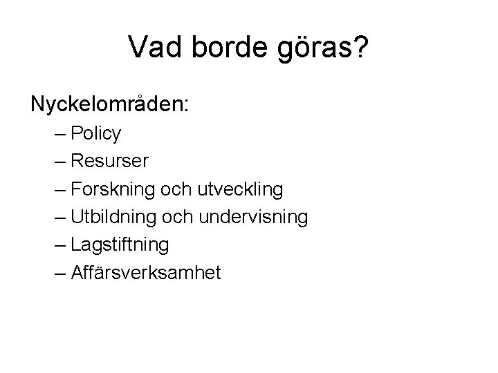 Vad borde göras? Nyckelområden: – Policy – Resurser – Forskning och utveckling – Utbildning