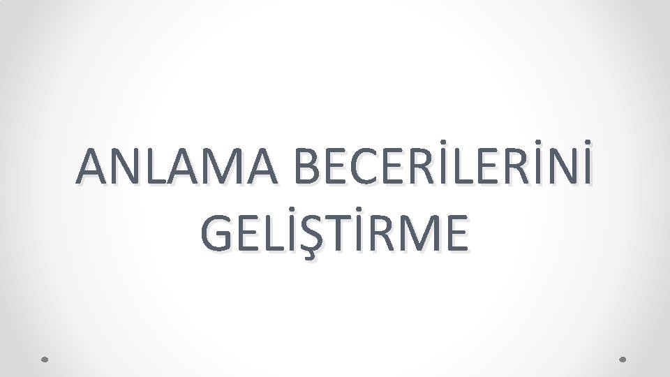 ANLAMA BECERİLERİNİ GELİŞTİRME 