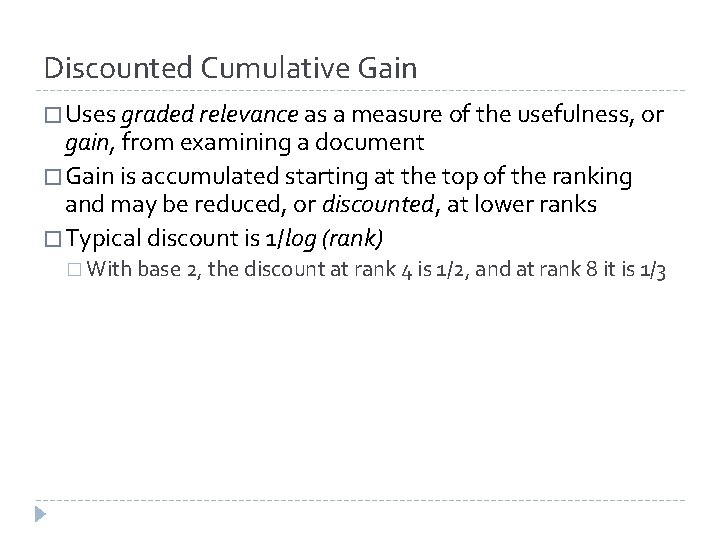 Discounted Cumulative Gain � Uses graded relevance as a measure of the usefulness, or Discounted Cumulative Gain � Uses graded relevance as a measure of the usefulness, or