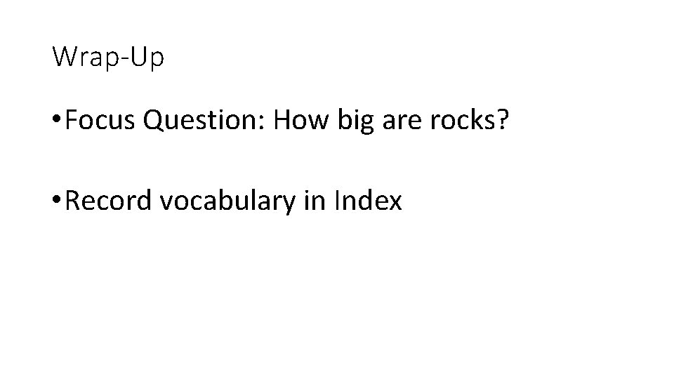 Wrap-Up • Focus Question: How big are rocks? • Record vocabulary in Index 