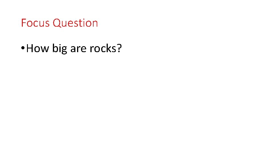 Focus Question • How big are rocks? 