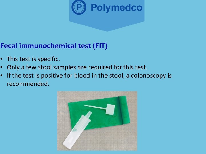 Fecal immunochemical test (FIT) • This test is specific. • Only a few stool