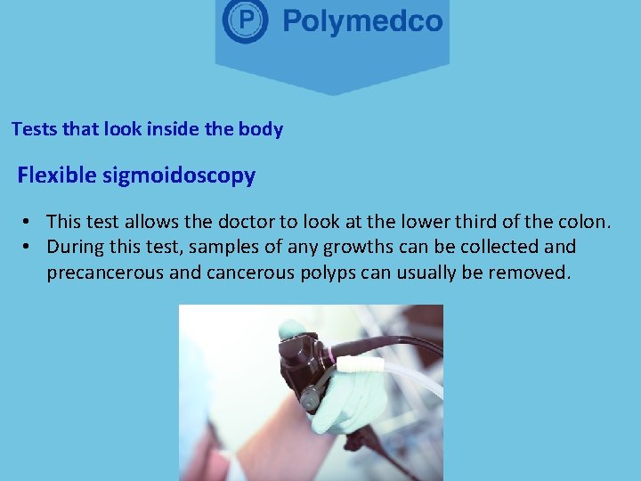 Tests that look inside the body Flexible sigmoidoscopy • This test allows the doctor