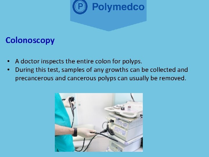 Colonoscopy • A doctor inspects the entire colon for polyps. • During this test,