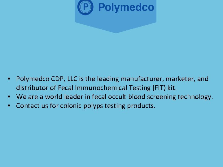  • Polymedco CDP, LLC is the leading manufacturer, marketer, and distributor of Fecal