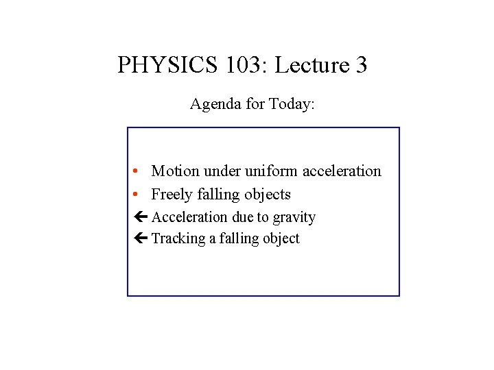 PHYSICS 103: Lecture 3 Agenda for Today: • Motion under uniform acceleration • Freely