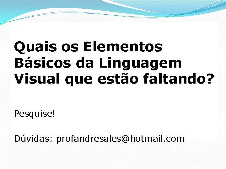 Quais os Elementos Básicos da Linguagem Visual que estão faltando? Pesquise! Dúvidas: profandresales@hotmail. com