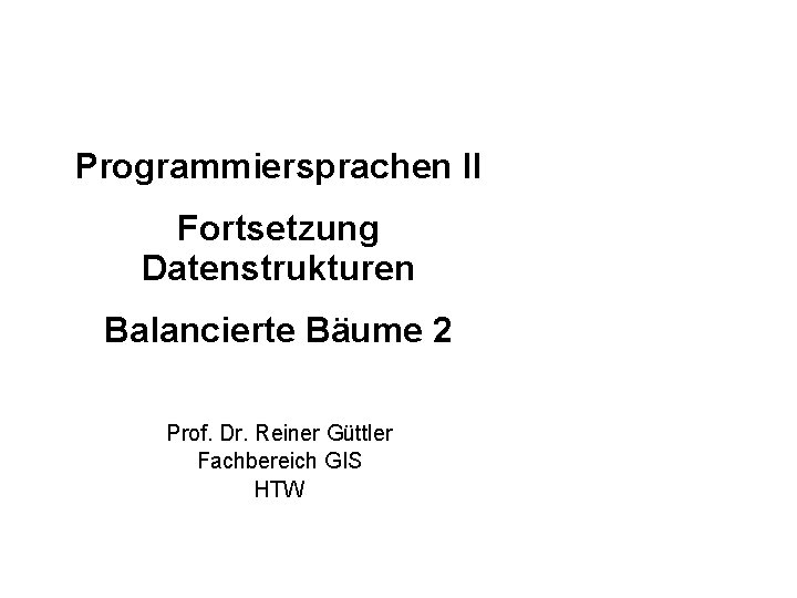 Programmiersprachen II Fortsetzung Datenstrukturen Balancierte Bäume 2 Prof. Dr. Reiner Güttler Fachbereich GIS HTW