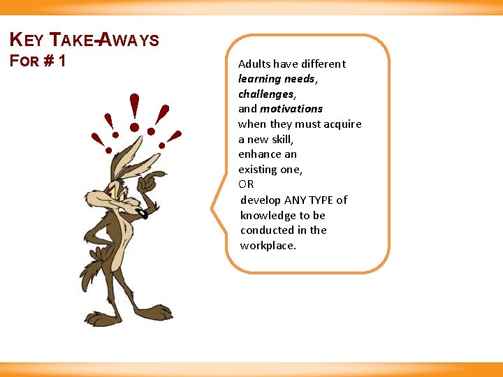 KEY TAKE-AWAYS FOR # 1 ! !! !! Adults have different learning needs, challenges,