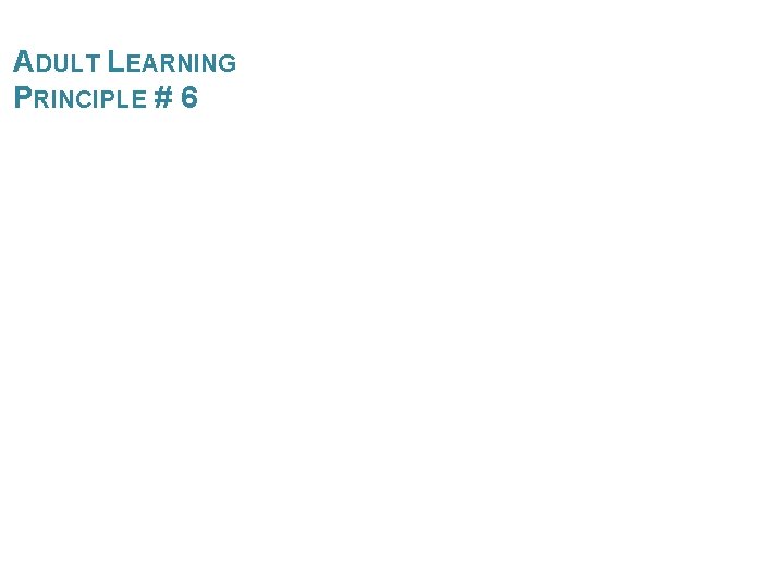 ADULT LEARNING PRINCIPLE # 6 