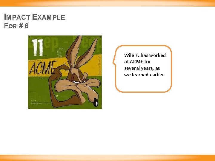 IMPACT EXAMPLE FOR # 6 Wile E. has worked at ACME for several years,