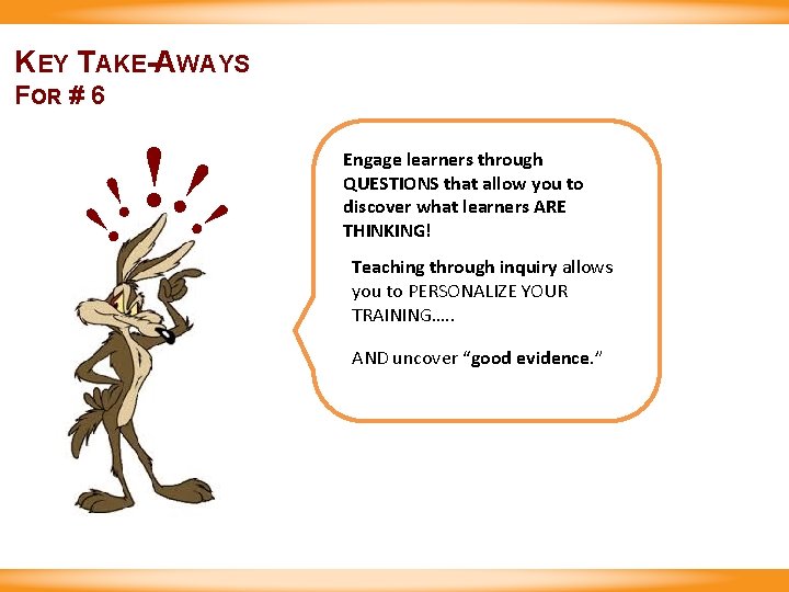 KEY TAKE-AWAYS FOR # 6 ! !! !! Engage learners through QUESTIONS that allow