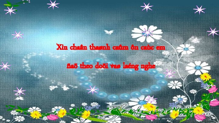 Xin chaân thaønh caûm ôn caùc em ñaõ theo doõi vaø laéng nghe 