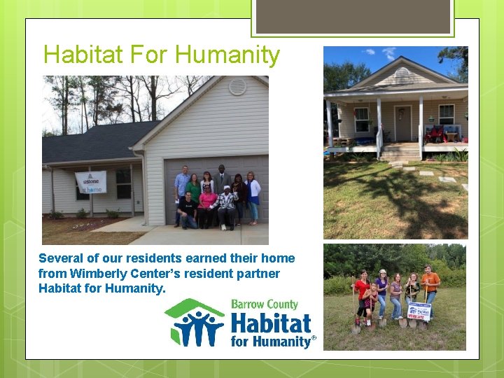 Habitat For Humanity Several of our residents earned their home from Wimberly Center’s resident