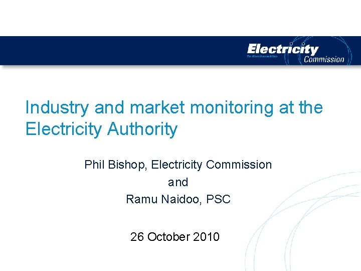 Industry and market monitoring at the Electricity Authority Phil Bishop, Electricity Commission and Ramu