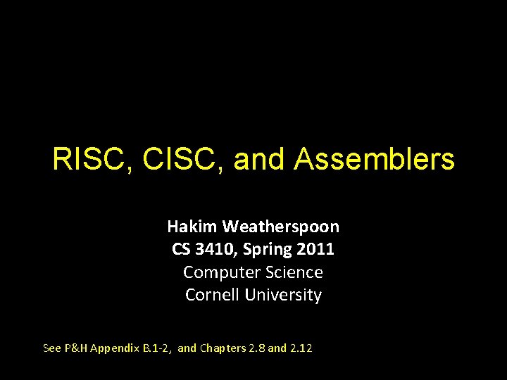 RISC, CISC, and Assemblers Hakim Weatherspoon CS 3410, Spring 2011 Computer Science Cornell University