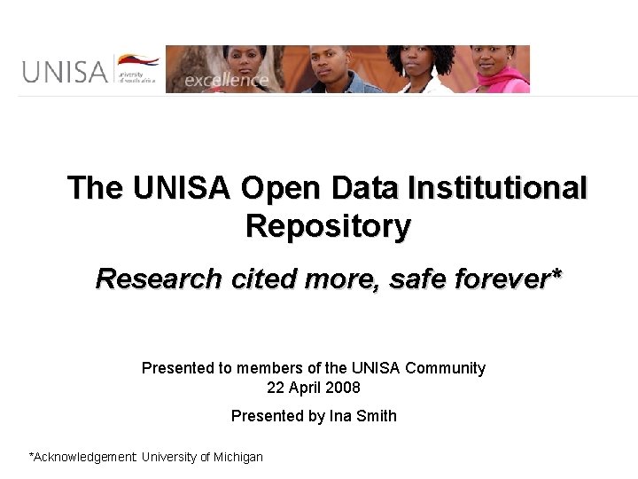 The UNISA Open Data Institutional Repository Research cited more, safe forever* Presented to members